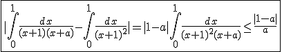 \fbox{|\int_{0}^{1}\frac{dx}{(x+1)(x+a)}-\int_{0}^{1}\frac{dx}{(x+1)^2}|=|1-a|\int_{0}^{1}\frac{dx}{(x+1)^2(x+a)}\le\frac{|1-a|}{a}}